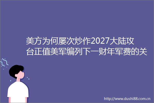 美方为何屡次炒作2027大陆攻台正值美军编列下一财年军费的关键时刻