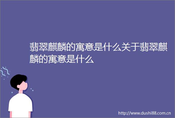 翡翠麒麟的寓意是什么关于翡翠麒麟的寓意是什么