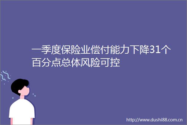 一季度保险业偿付能力下降31个百分点总体风险可控