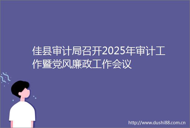 佳县审计局召开2025年审计工作暨党风廉政工作会议