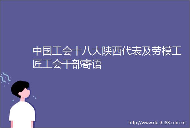 工会十八大陕西代表及劳模工匠工会寄语