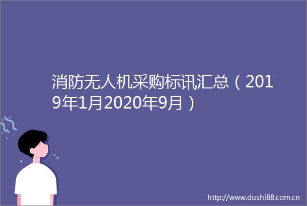 消防无人机采购标讯汇总（2019年1月2020年9月）