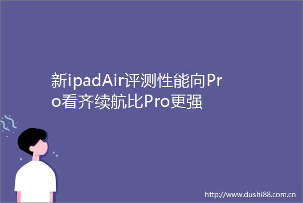 新ipadAir评测性能向Pro看齐续航比Pro更强