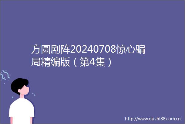 方圆剧阵20240708惊心局精编版（第4集）