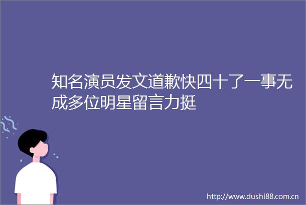 知名演员发文道歉快四十了一事无成多位明星留言力挺