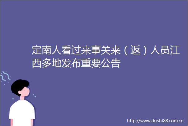 定南人看过来事关来（返）人员江西多地发布重要公告