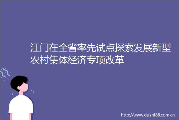 江门在全省率先试点探索发展新型农村集体经济专项改革
