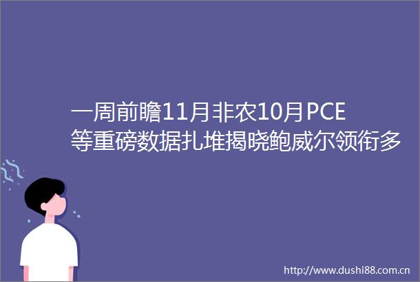 一周前瞻11月非农10月PCE等重磅数据扎堆揭晓鲍威尔领衔多位联储官员噤声期前密集发声