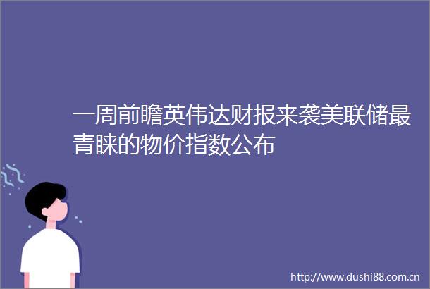 一周前瞻英伟达财报来袭美联储最青睐的物价指数公布