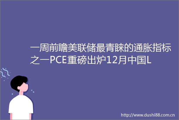 一周前瞻美联储最青睐的通胀指标之一PCE重磅出炉12月LPR将公布