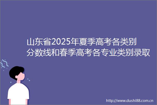 山东省2025年夏季高考各类别分数线和春季高考各专业类别录取控制线公布