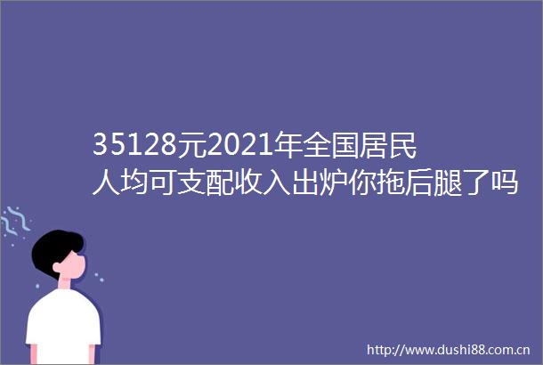 35128元2021年全国居民人均可支配收入出炉你拖后腿了吗