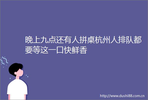晚上九点还有人拼桌杭州人排队都要等这一口快鲜香
