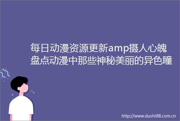 每日动漫资源更新amp摄人心魄盘点动漫中那些神秘美丽的异色瞳