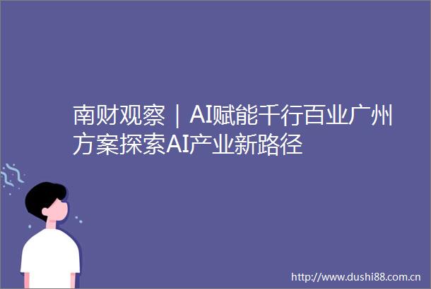 南财观察｜AI赋能千行百业广州方案探索AI产业新路径