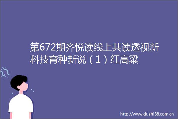 第672期齐悦读线上共读透视新科技育种新说（1）红高粱
