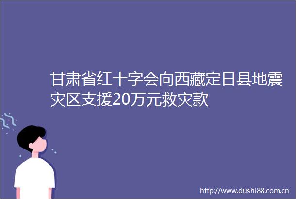 甘肃省红十字会向西藏定日县地震灾区支援20万元救灾款