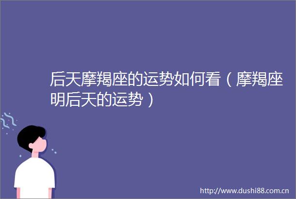 后天摩羯座的运势如何看（摩羯座明后天的运势）