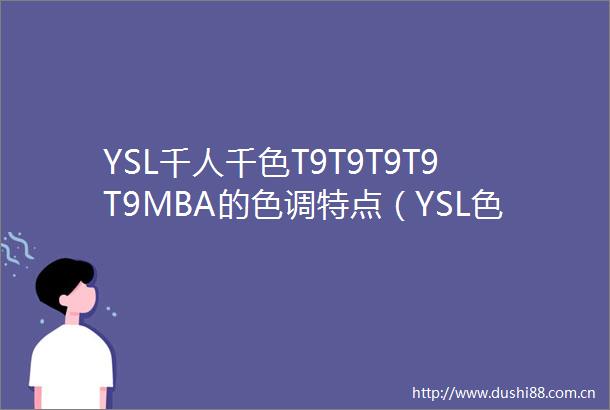 YSL千人千色T9T9T9T9T9MBA的色调特点（YSL色号大全一览）