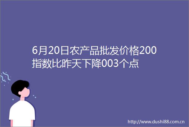 6月20日农产品批发价格200指数比昨天下降003个点