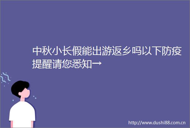 中秋小长假能出游返乡吗以下防疫提醒请您悉知→