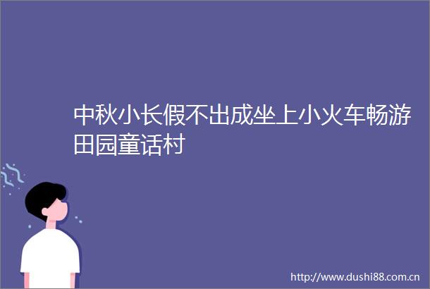 中秋小长假不出成坐上小火车畅游田园童话村