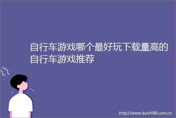 自行车游戏哪个最好玩下载量高的自行车游戏推荐