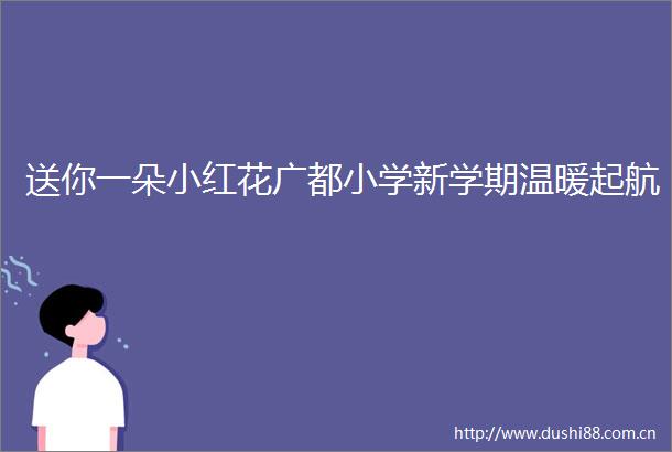 送你一朵小红花广都小学新学期温暖起航