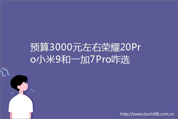 预算3000元左右荣耀20Pro小米9和一加7Pro咋选