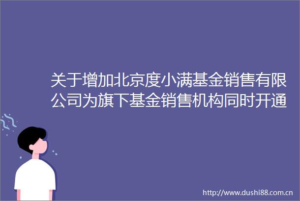 关于增加北京度小满基金销售有限公司为旗下基金销售机构同时开通定投及转换业务并参与其费率优惠活动的公告