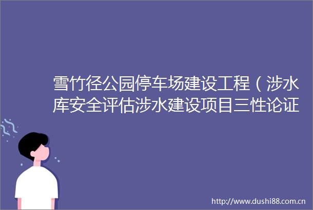 雪竹径公园停车场建设工程（涉水库安全评估涉水建设项目三性论证防洪评价报告）自行采购结果公示