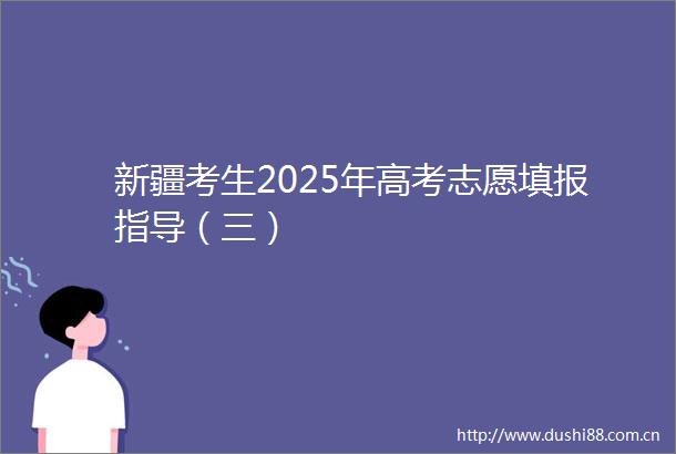 新疆考生2025年高考志愿填报指导（三）