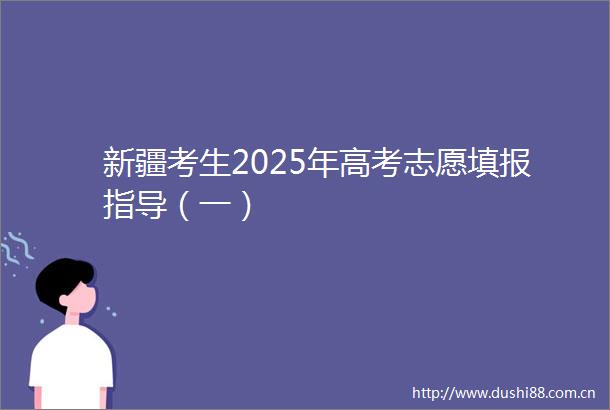 新疆考生2025年高考志愿填报指导（一）