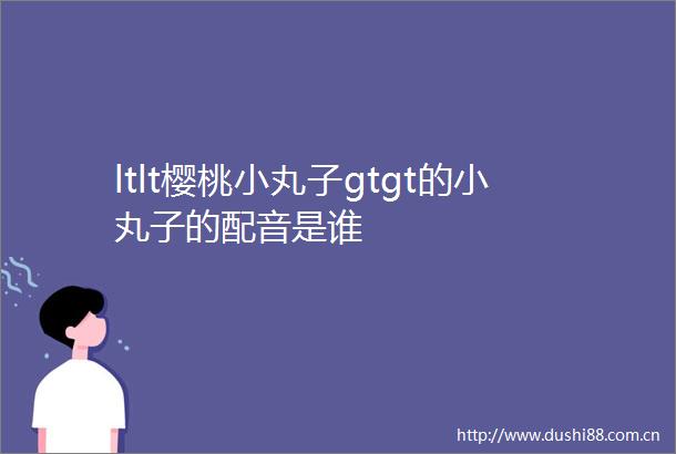 ltlt樱桃小丸子gtgt的小丸子的配音是谁