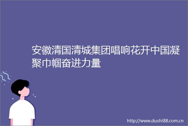 安徽清国清城集团唱响花开凝聚巾帼奋进力量