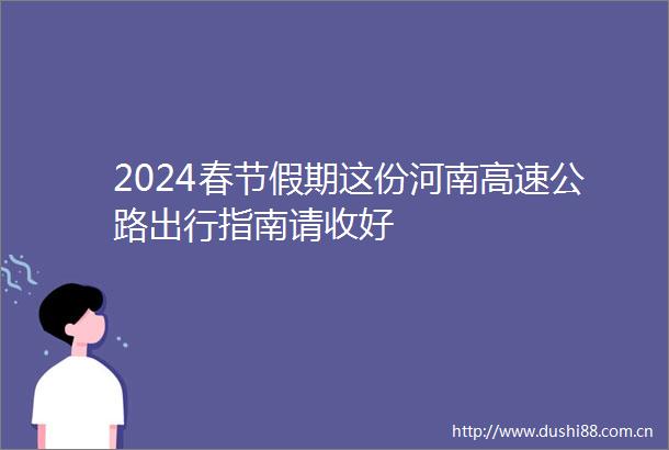 2024春节假期这份河南高速公路出行指南请收好