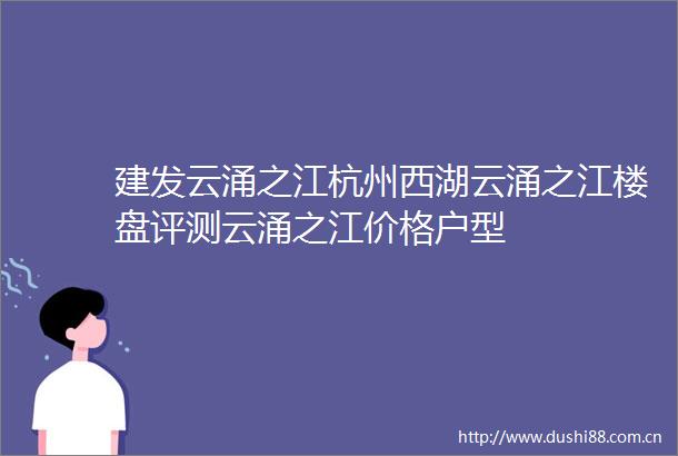 建发云涌之江杭州西湖云涌之江楼盘评测云涌之江价格户型