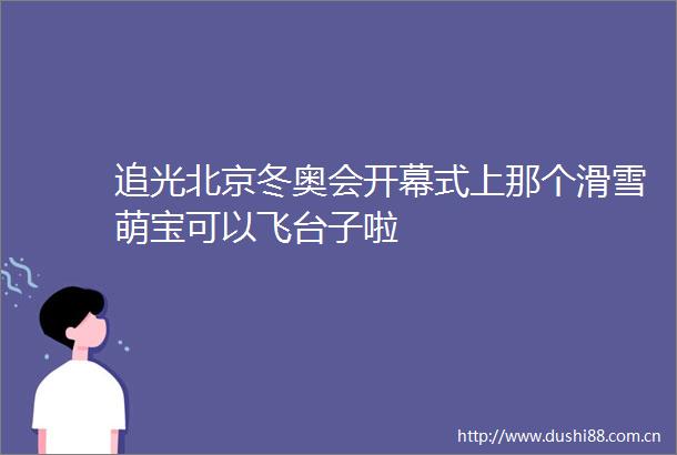 追光北京冬奥会开幕式上那个滑雪萌宝可以飞台子啦