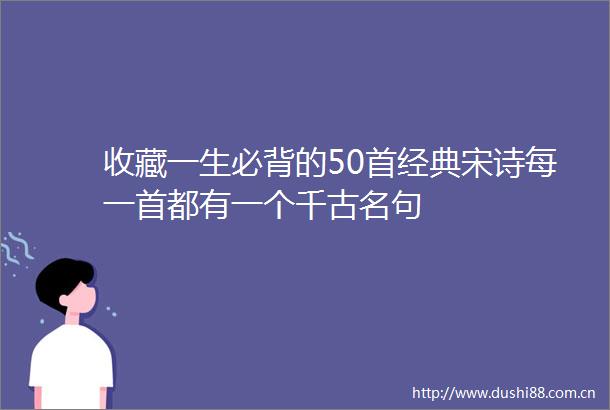 收藏一生必背的50首经典宋诗每一首都有一个千古名句