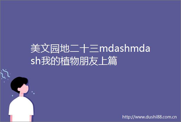 美文园地二十三mdashmdash我的植物朋友上篇
