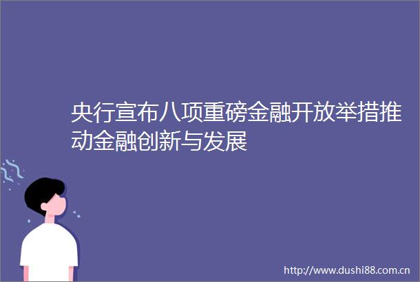 央行宣布八项重磅金融开放举措推动金融创新与发展