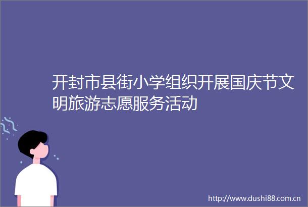开封市县街小学组织开展国庆节文明旅游志愿服务活动