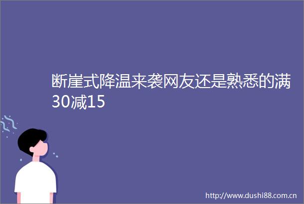 断崖式降温来袭网友还是熟悉的满30减15