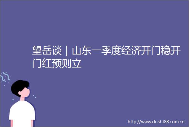 望岳谈｜山东一季度经济开门稳开门红预则立