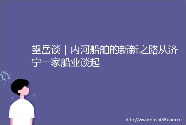 望岳谈｜内河船舶的新新之路从济宁一家船业谈起