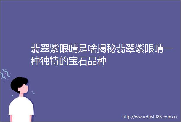翡翠紫眼睛是啥揭秘翡翠紫眼睛一种独特的宝石品种