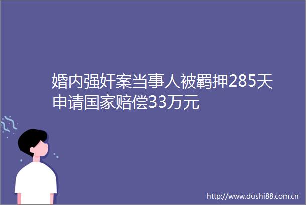 婚内案当事人被羁押285天申请赔偿33万元
