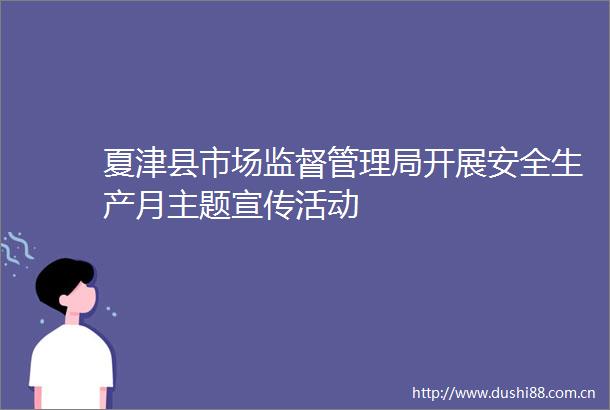 夏津县市场监督管理局开展安全生产月主题宣传活动
