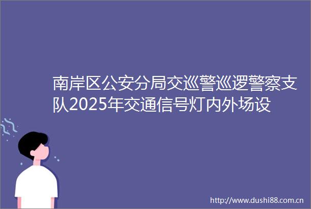 南岸区分局交巡警巡逻支队2025年交通信号灯内外场设备维护NAQ25C00130公开招标公告