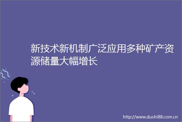 新技术新机制广泛应用多种矿产资源储量大幅增长
